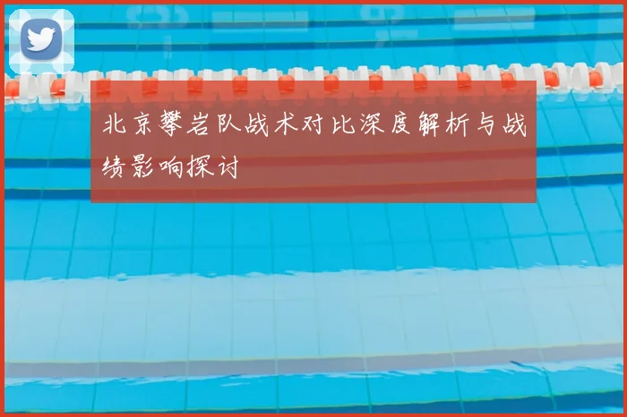 北京攀岩队战术对比深度解析与战绩影响探讨