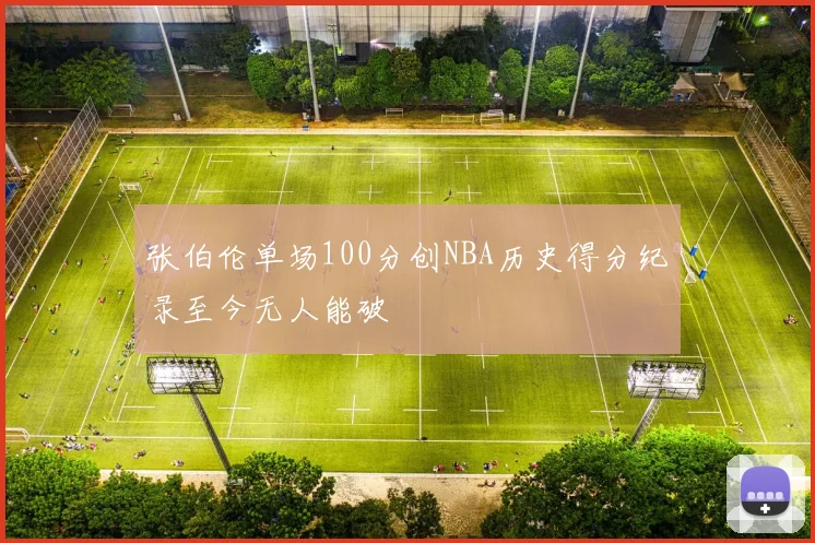 张伯伦单场100分创NBA历史得分纪录至今无人能破