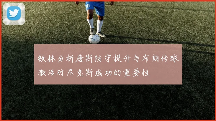 铁林分析唐斯防守提升与布朗传球激活对尼克斯成功的重要性