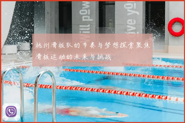 杭州滑板队的节奏与梦想探索聚焦滑板运动的未来与挑战