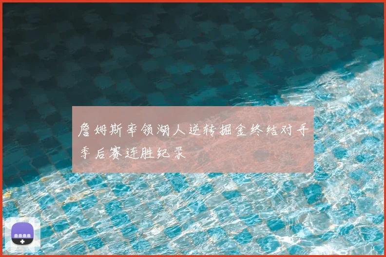 詹姆斯率领湖人逆转掘金终结对手季后赛连胜纪录