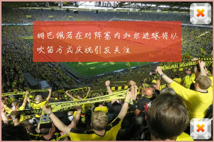 姆巴佩若在对阵塞内加尔进球将以吹笛方式庆祝引发关注