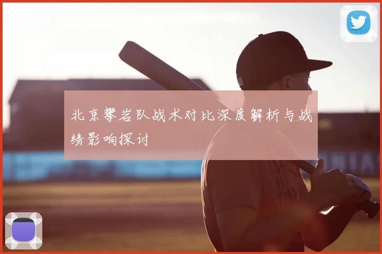 北京攀岩队战术对比深度解析与战绩影响探讨