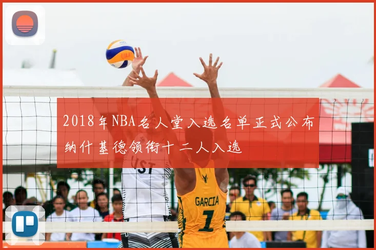 2018年NBA名人堂入选名单正式公布纳什基德领衔十二人入选