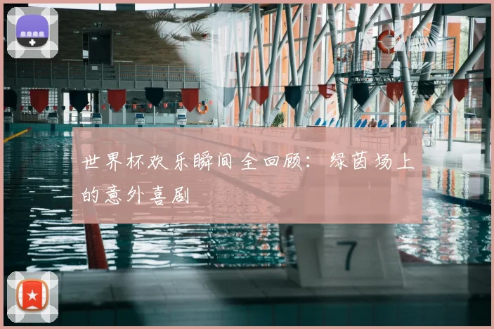 世界杯欢乐瞬间全回顾：绿茵场上的意外喜剧
