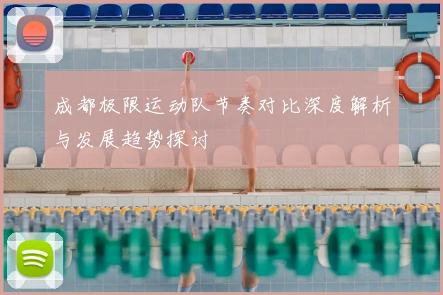 成都极限运动队节奏对比深度解析与发展趋势探讨