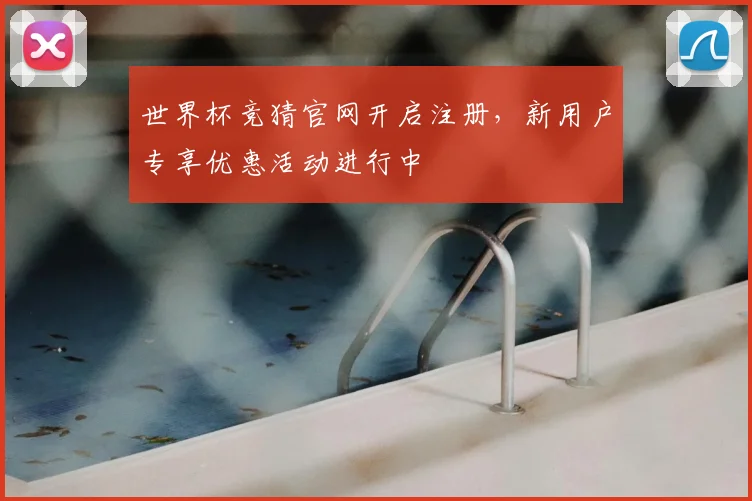 世界杯竞猜官网开启注册，新用户专享优惠活动进行中