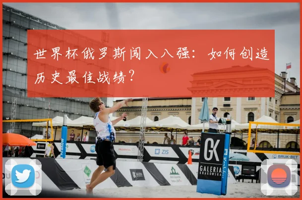 世界杯俄罗斯闯入八强：如何创造历史最佳战绩？