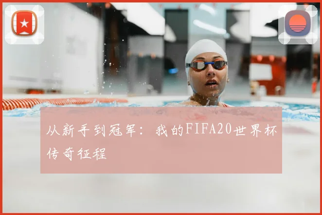 从新手到冠军：我的FIFA20世界杯传奇征程