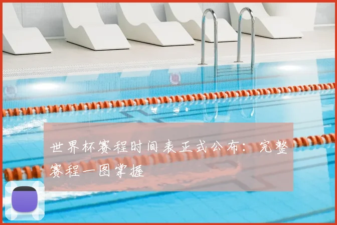 世界杯赛程时间表正式公布:完整赛程一图掌握
