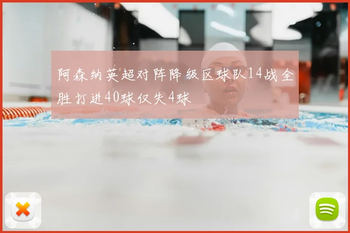 阿森纳英超对阵降级区球队14战全胜打进40球仅失4球