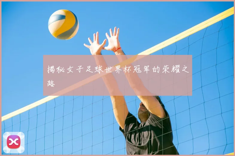 揭秘女子足球世界杯冠军的荣耀之路