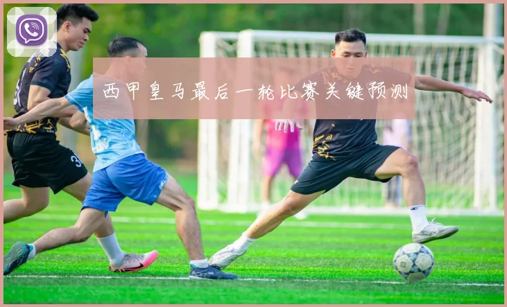 西甲皇马最后一轮比赛关键预测