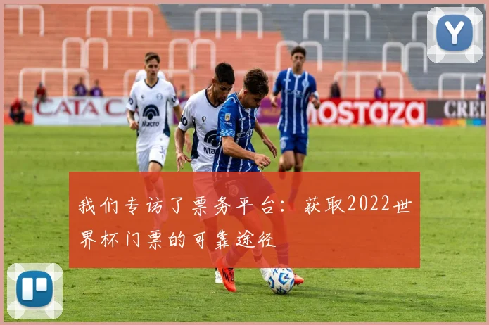 我们专访了票务平台：获取2022世界杯门票的可靠途径
