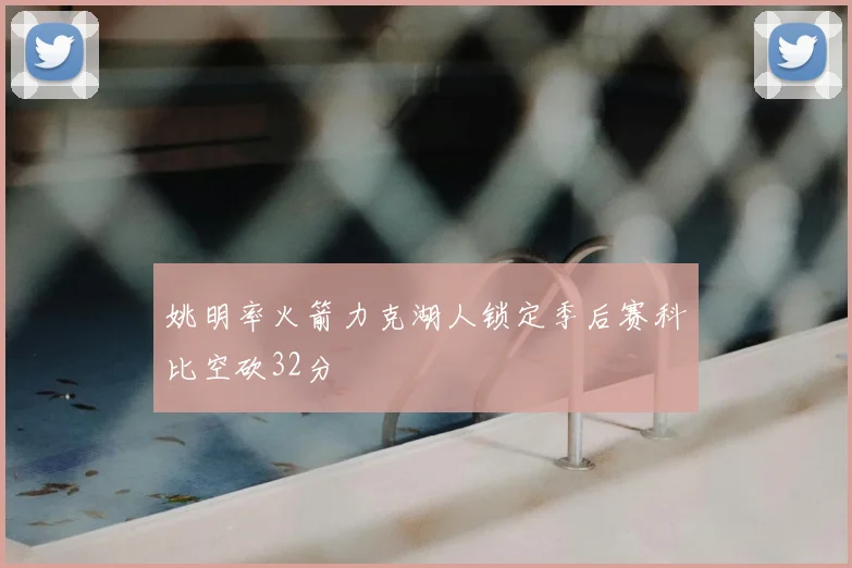 姚明率火箭力克湖人锁定季后赛科比空砍32分