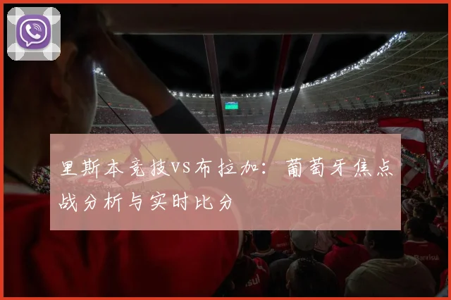 里斯本竞技vs布拉加:葡萄牙焦点战分析与实时比分