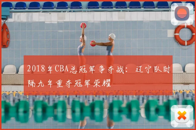2018年CBA总冠军争夺战：辽宁队时隔九年重夺冠军荣耀