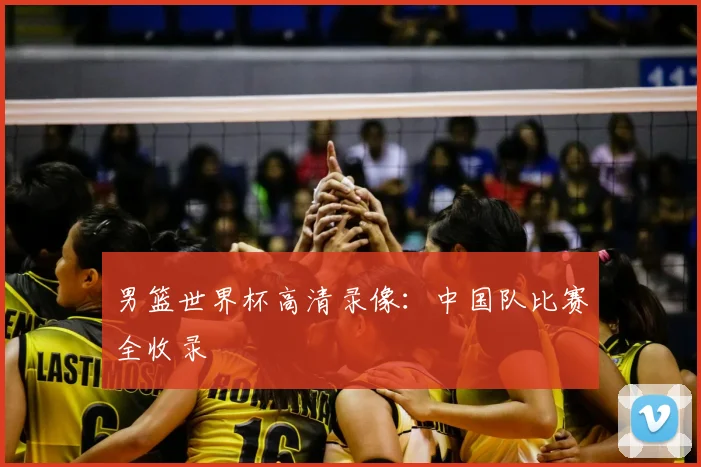 男篮世界杯高清录像：中国队比赛全收录