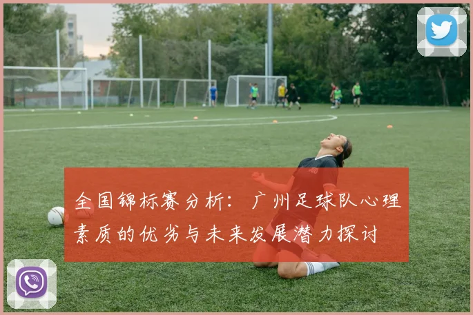 全国锦标赛分析:广州足球队心理素质的优劣与未来发展潜力探讨