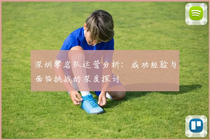 深圳攀岩队运营分析：成功经验与面临挑战的深度探讨
