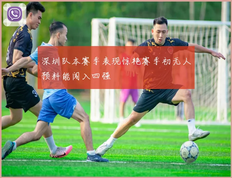 深圳队本赛季表现惊艳赛季初无人预料能闯入四强
