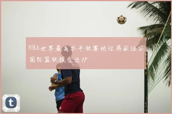 NBA世界最高水平联赛地位再获证实国际篮联报告出炉
