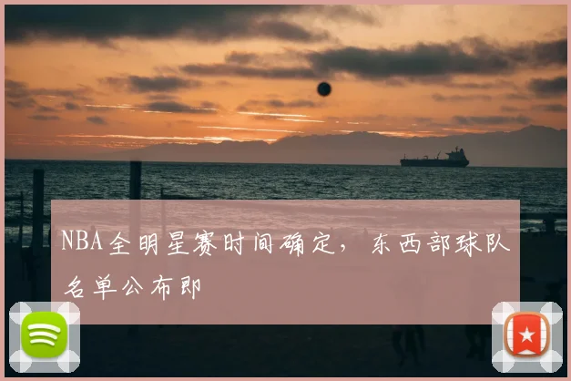 NBA全明星赛时间确定,东西部球队名单公布即