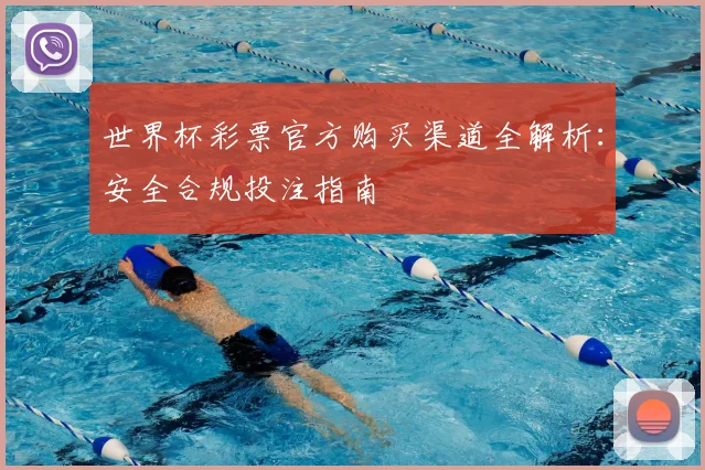世界杯彩票官方购买渠道全解析：安全合规投注指南