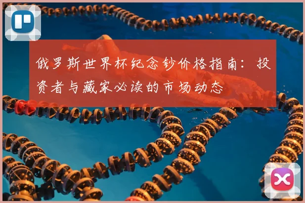 俄罗斯世界杯纪念钞价格指南：投资者与藏家必读的市场动态