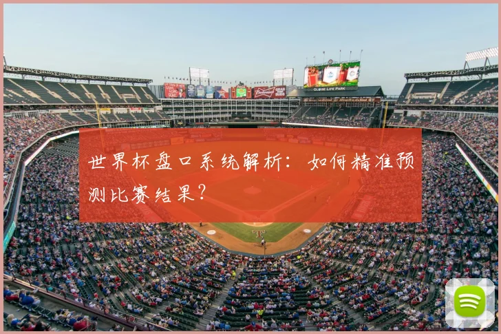 世界杯盘口系统解析：如何精准预测比赛结果？