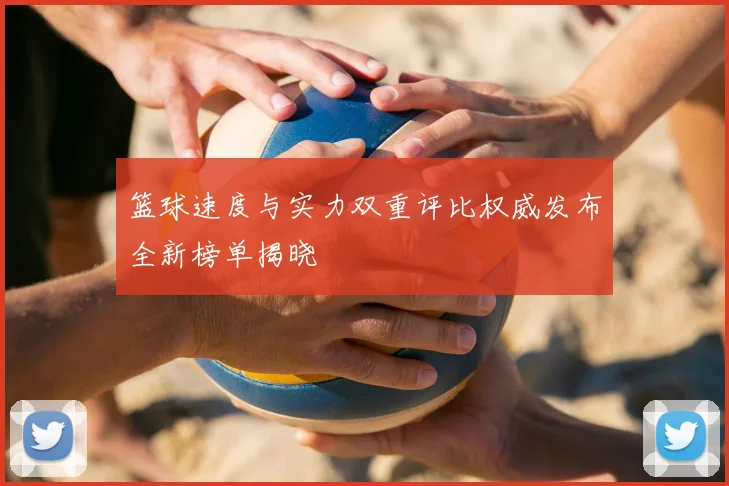 篮球速度与实力双重评比权威发布全新榜单揭晓