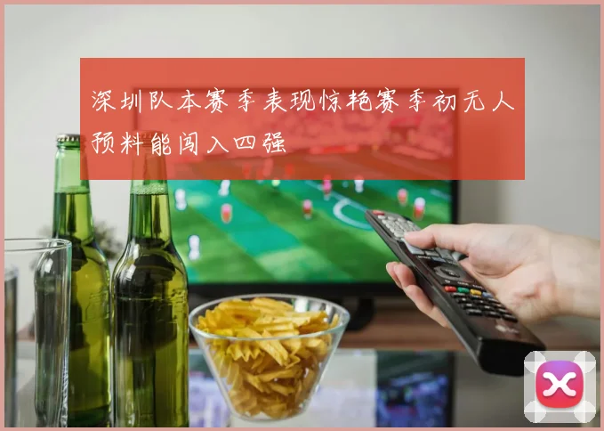 深圳队本赛季表现惊艳赛季初无人预料能闯入四强