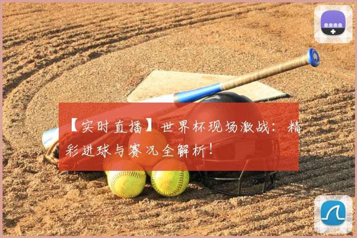 【实时直播】世界杯现场激战：精彩进球与赛况全解析！