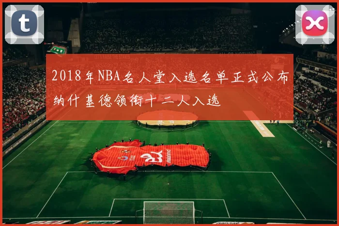 2018年NBA名人堂入选名单正式公布纳什基德领衔十二人入选