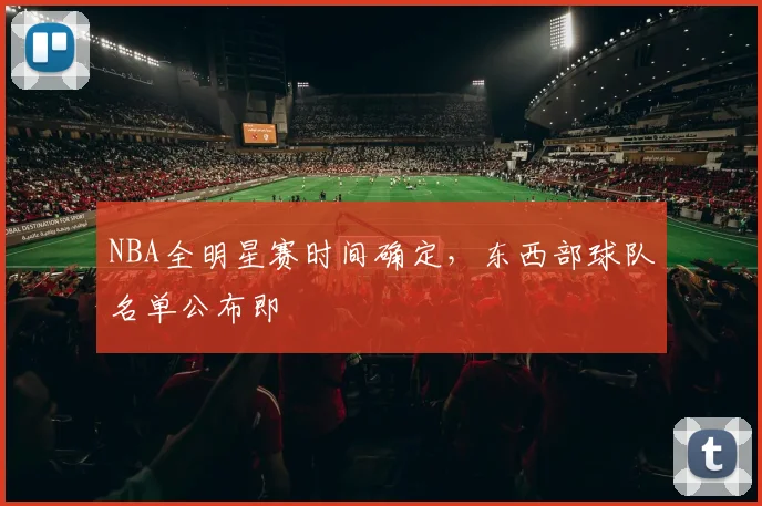 NBA全明星赛时间确定,东西部球队名单公布即
