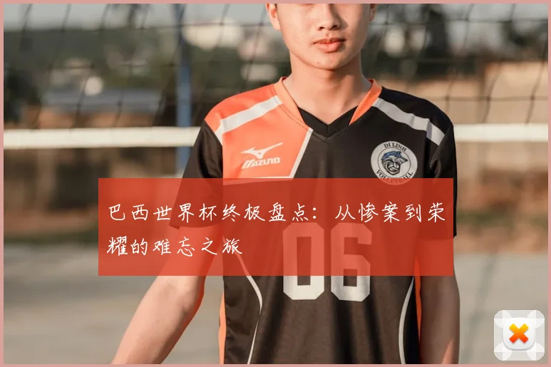 巴西世界杯终极盘点：从惨案到荣耀的难忘之旅