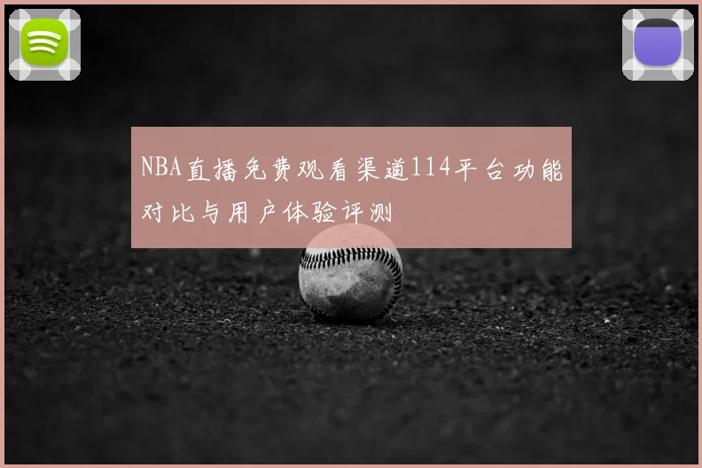 NBA直播免费观看渠道114平台功能对比与用户体验评测
