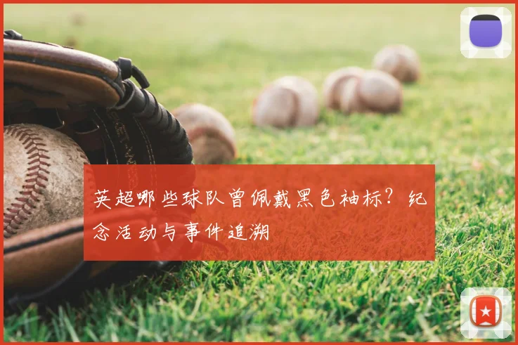 英超哪些球队曾佩戴黑色袖标?纪念活动与事件追溯