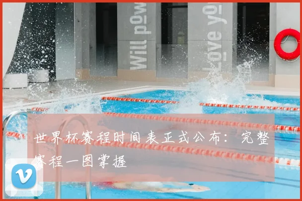 世界杯赛程时间表正式公布：完整赛程一图掌握