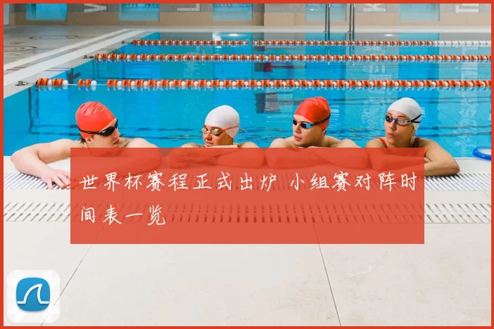 世界杯赛程正式出炉 小组赛对阵时间表一览