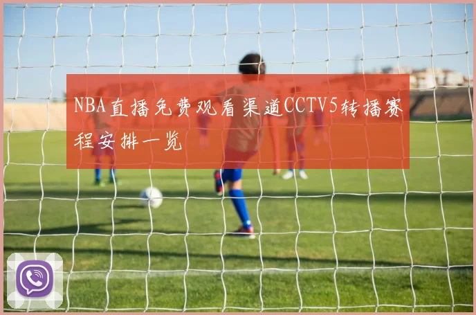 NBA直播免费观看渠道CCTV5转播赛程安排一览