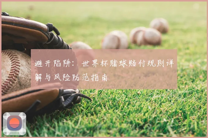 避开陷阱：世界杯赌球赔付规则详解与风险防范指南
