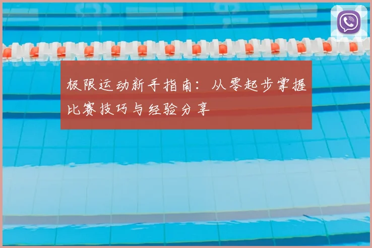 极限运动新手指南:从零起步掌握比赛技巧与经验分享