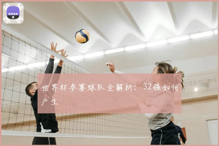 世界杯参赛球队全解析:32强如何产生