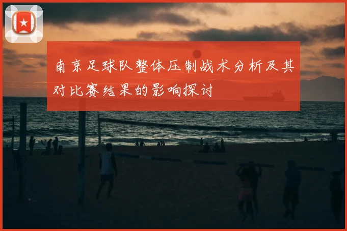 南京足球队整体压制战术分析及其对比赛结果的影响探讨