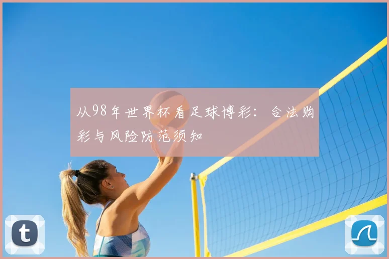 从98年世界杯看足球博彩:合法购彩与风险防范须知