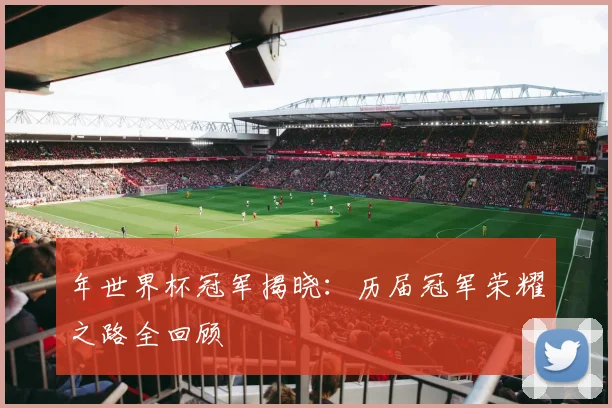 年世界杯冠军揭晓:历届冠军荣耀之路全回顾