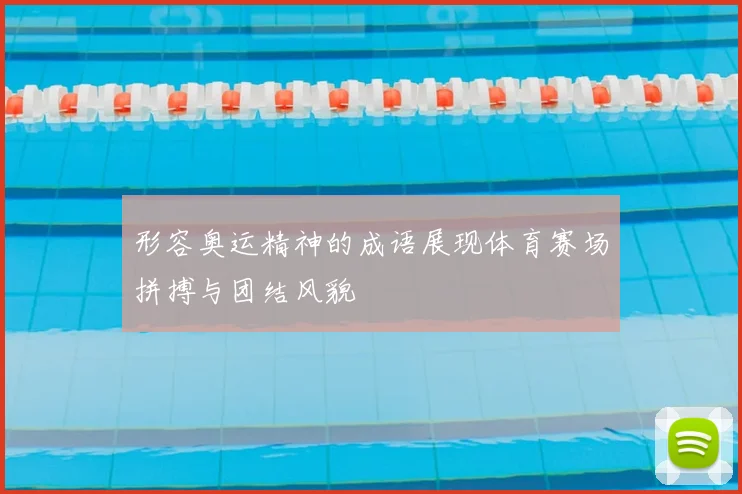 形容奥运精神的成语展现体育赛场拼搏与团结风貌