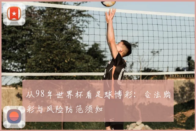 从98年世界杯看足球博彩:合法购彩与风险防范须知