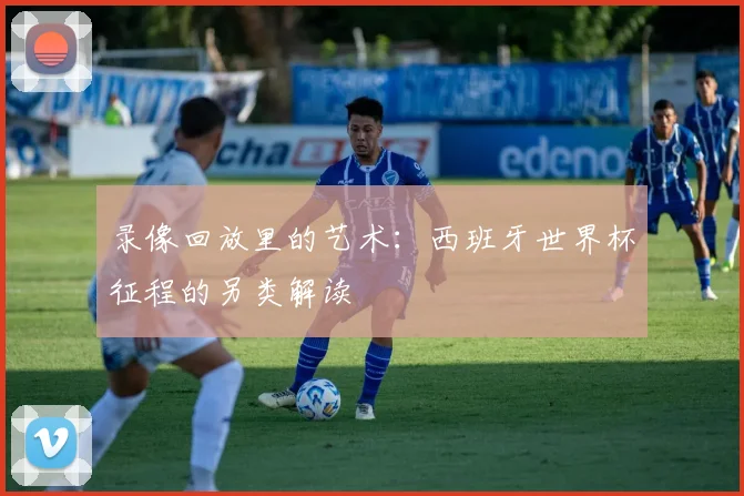 录像回放里的艺术:西班牙世界杯征程的另类解读